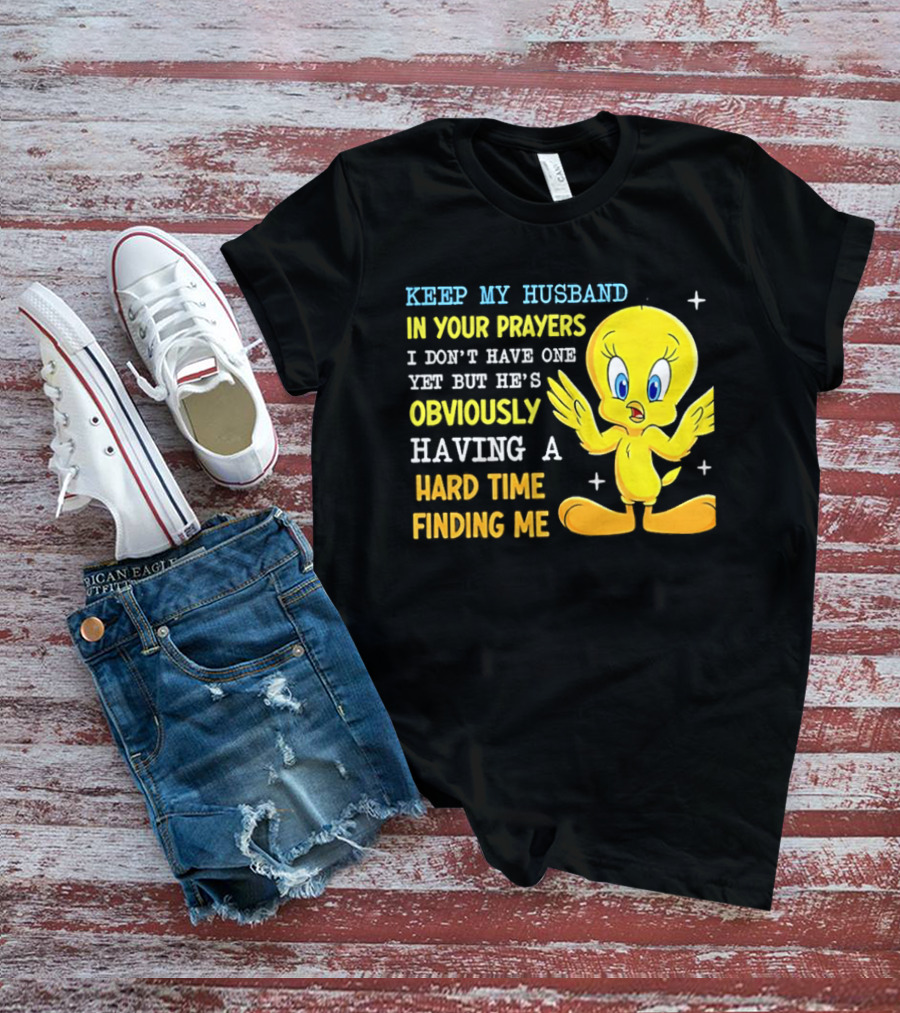 Keep My Husband In Your Prayers I Don't Have One Yet He's Obviously Having A Hard Time Finding Me T-Shirt