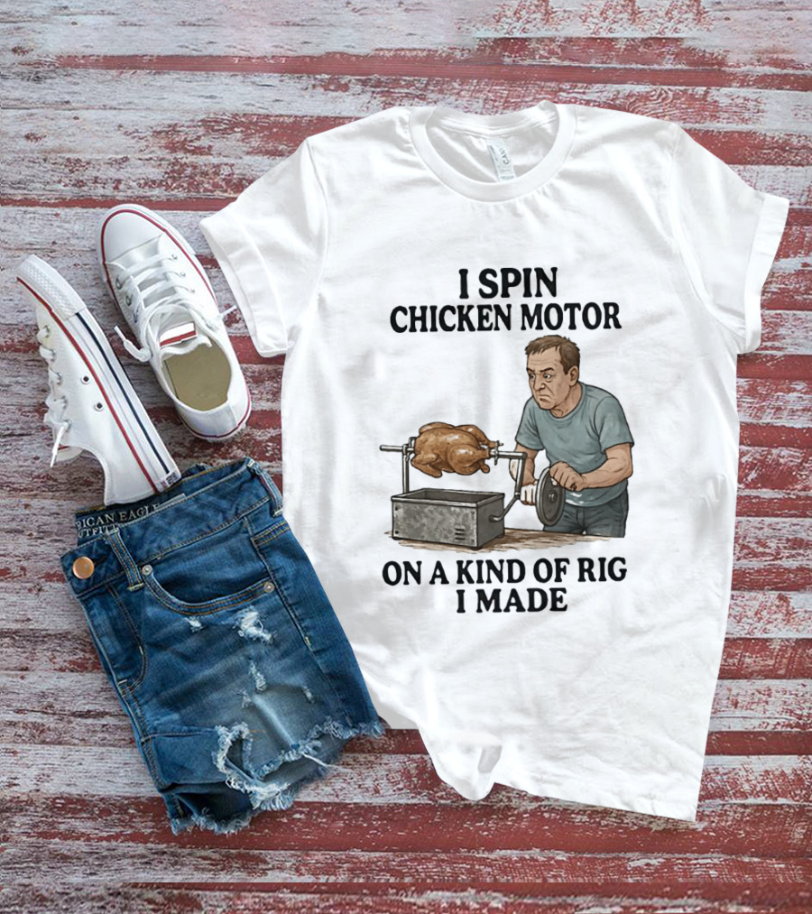 I Spin Chicken Motor On A Kind Of Rig I Made Cooking Humor T-Shirt