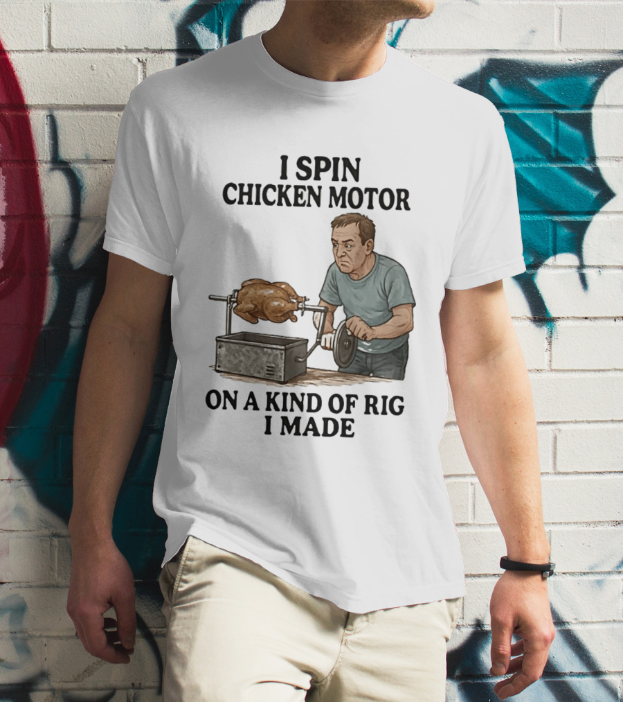 I Spin Chicken Motor On A Kind Of Rig I Made Cooking Humor T-Shirt