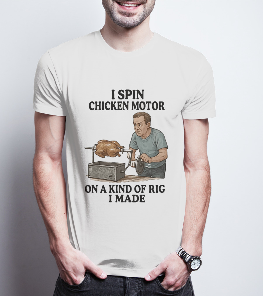 I Spin Chicken Motor On A Kind Of Rig I Made Cooking Humor T-Shirt