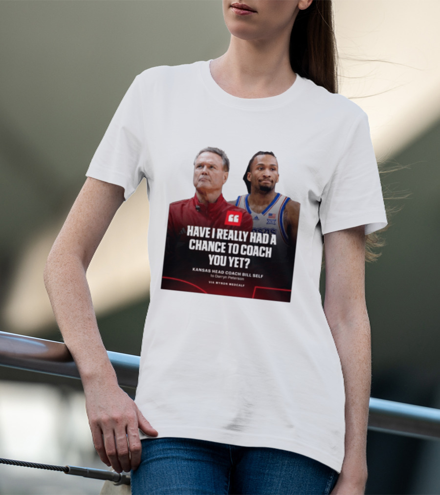 Have I Really Had A Chance To Coach You Yet Kansas Head Coach Bill Self To Darryn Peterson T-Shirt