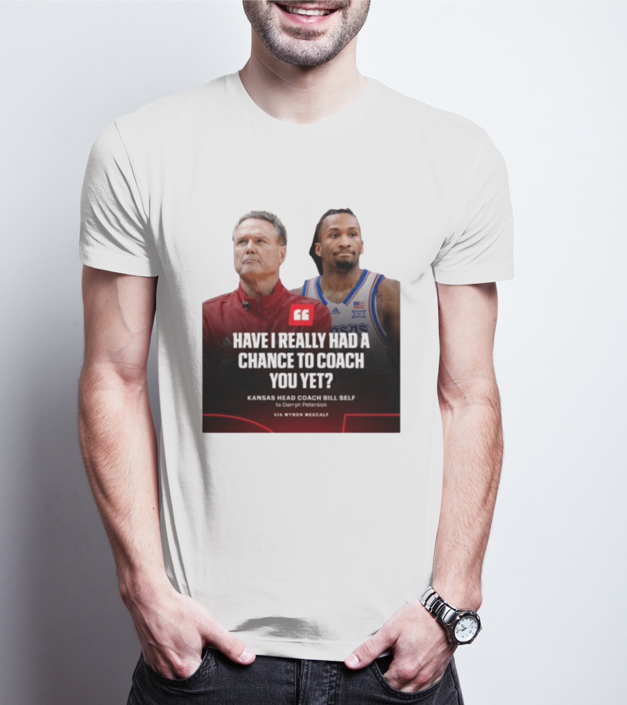 Have I Really Had A Chance To Coach You Yet Kansas Head Coach Bill Self To Darryn Peterson T-Shirt