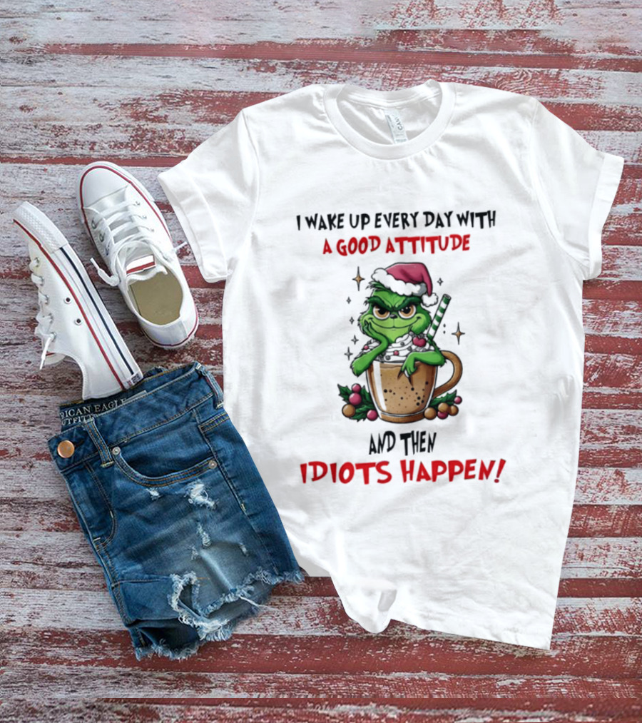 Trending Grinch I Wake Up Every Day With A Good Attitude And Then Idiots Happen T-Shirt