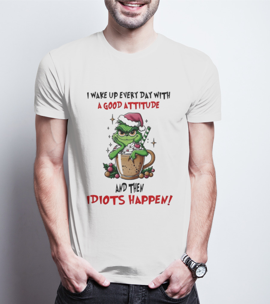 Trending Grinch I Wake Up Every Day With A Good Attitude And Then Idiots Happen T-Shirt