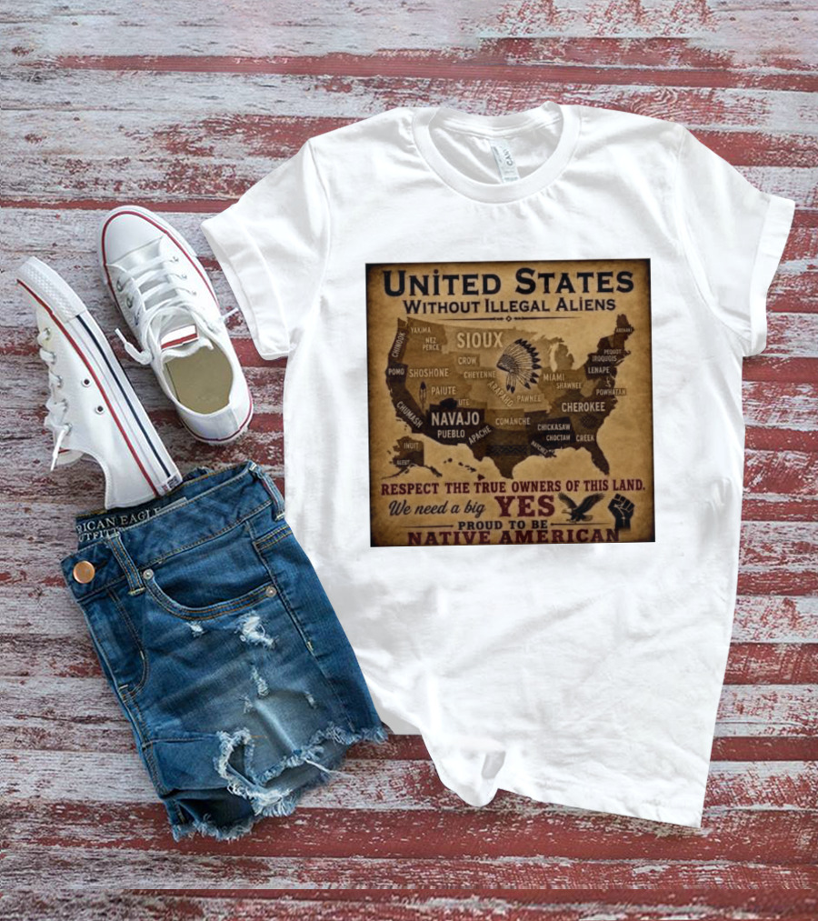 United States Without Illegal Aliens Respect True Owners We Need A Big Yes Proud To Be Native American T-Shirt