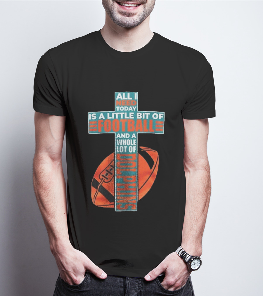 All I Need Today Is A Little Bit Of Football And A Whole Lot Of Jesus Miami Dolphins T-Shirt