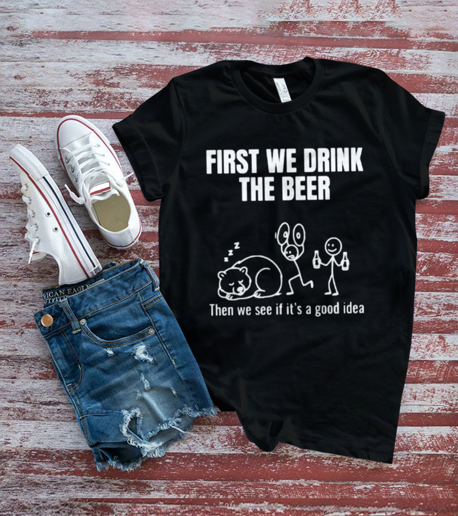 Trending Stickman First We Drink The Beer Then We See If It's A Good Idea Bear T-Shirt