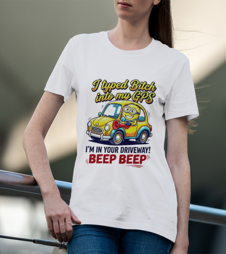 I Typed Bitch Into My GPS I'm In Your Driveway Beep Beep Minion Car T-Shirt