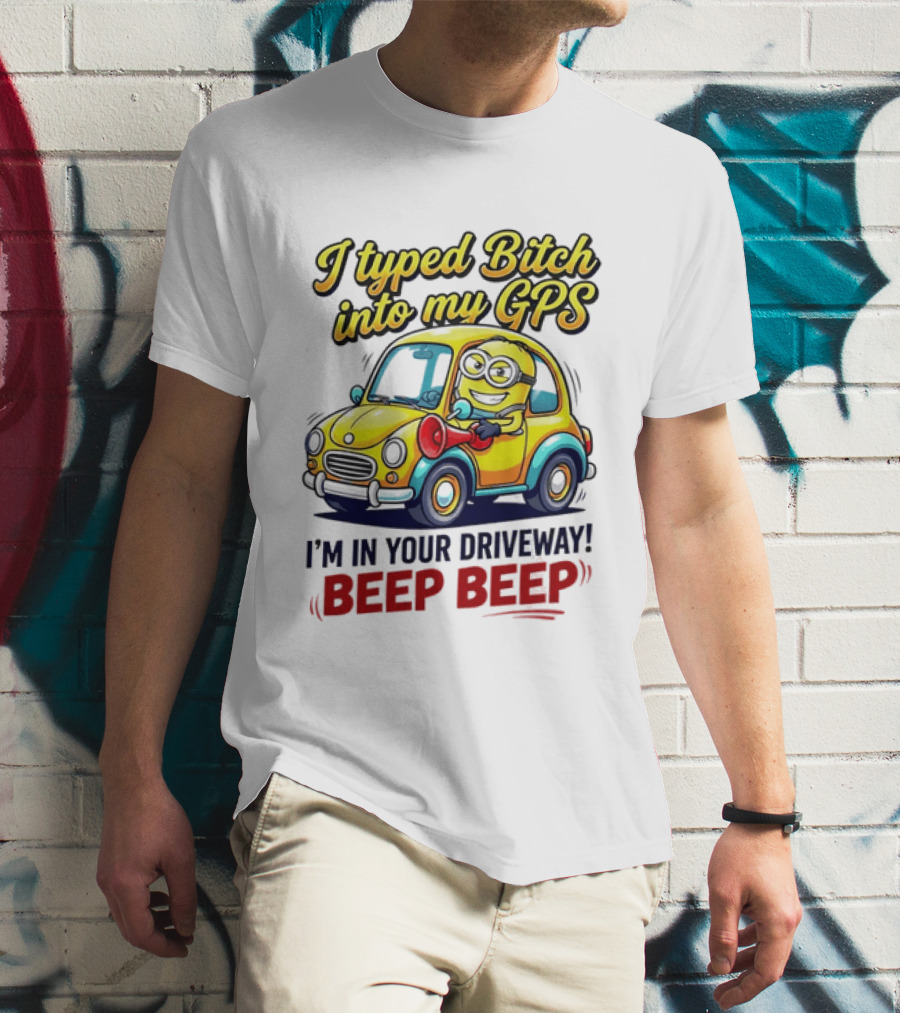 I Typed Bitch Into My GPS I'm In Your Driveway Beep Beep Minion Car T-Shirt