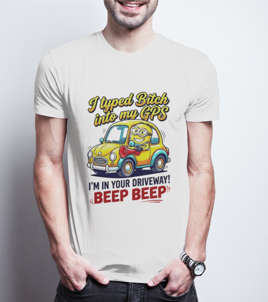 I Typed Bitch Into My GPS I'm In Your Driveway Beep Beep Minion Car T-Shirt