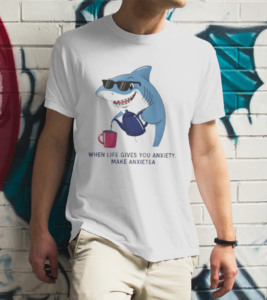 Shark With Sunglasses Pouring Tea When Life Gives You Anxiety Make Anxietea T-Shirt