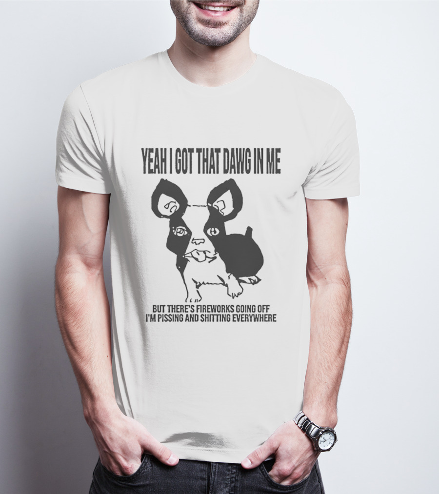 Yeah I Got That Dawg In Me Fireworks Pissing Everywhere T-Shirt