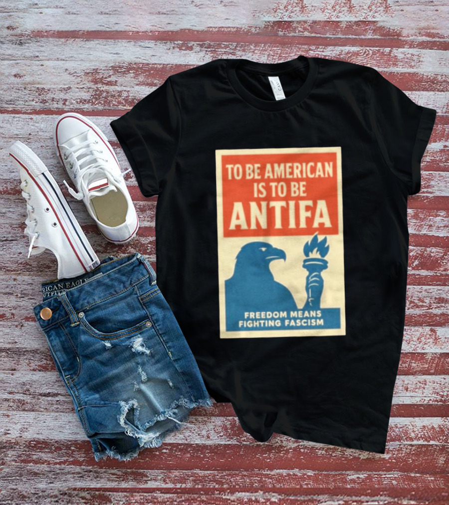 To Be American Is To Be Antifa Freedom Means Fighting Fascism Eagle Torch T-Shirt