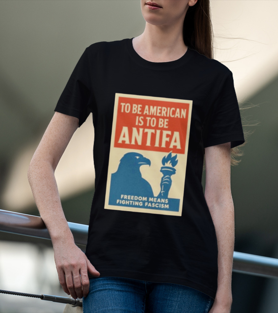 To Be American Is To Be Antifa Freedom Means Fighting Fascism Eagle Torch T-Shirt