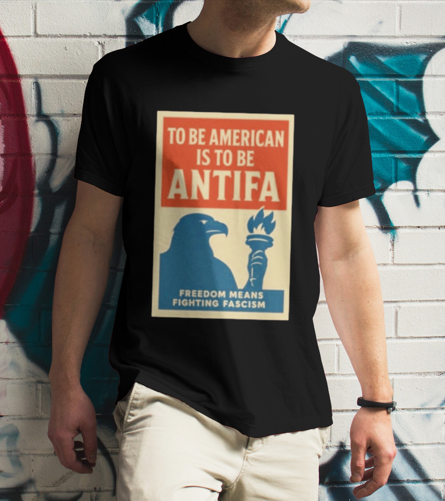 To Be American Is To Be Antifa Freedom Means Fighting Fascism Eagle Torch T-Shirt