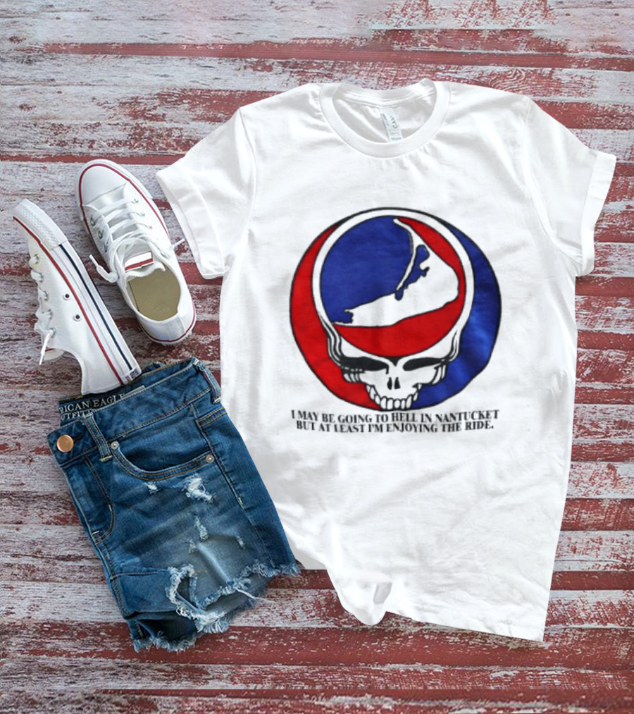 Grateful Dead Steal Your Face Nantucket I May Be Going To Hell But At Least Im Enjoying The Ride T-Shirt