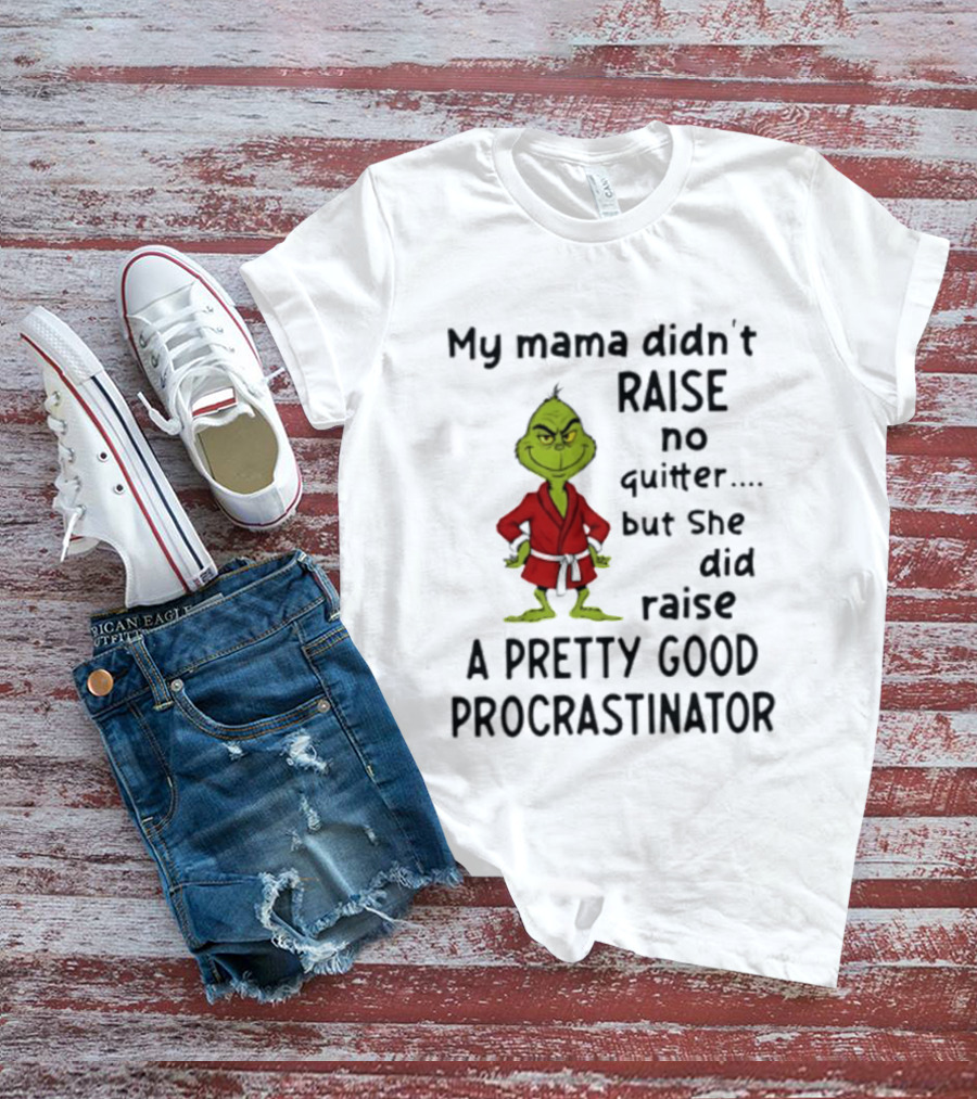 Grinch My Mama Didn't Raise No Quitter But She Did Raise A Pretty Good Procrastinator T-Shirt