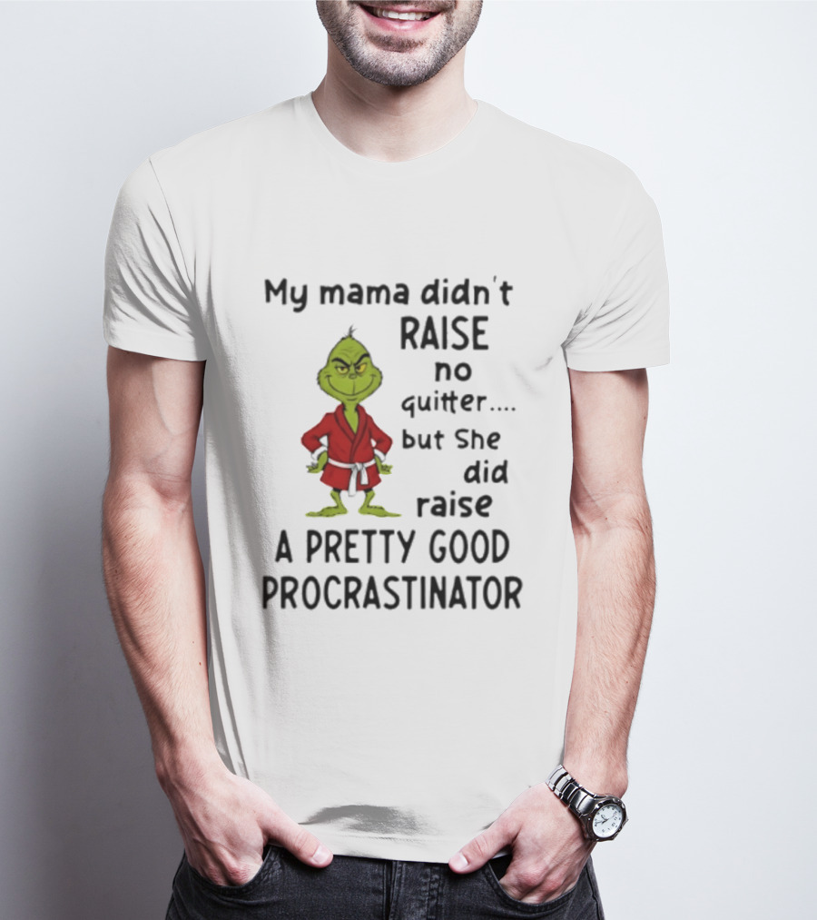Grinch My Mama Didn't Raise No Quitter But She Did Raise A Pretty Good Procrastinator T-Shirt