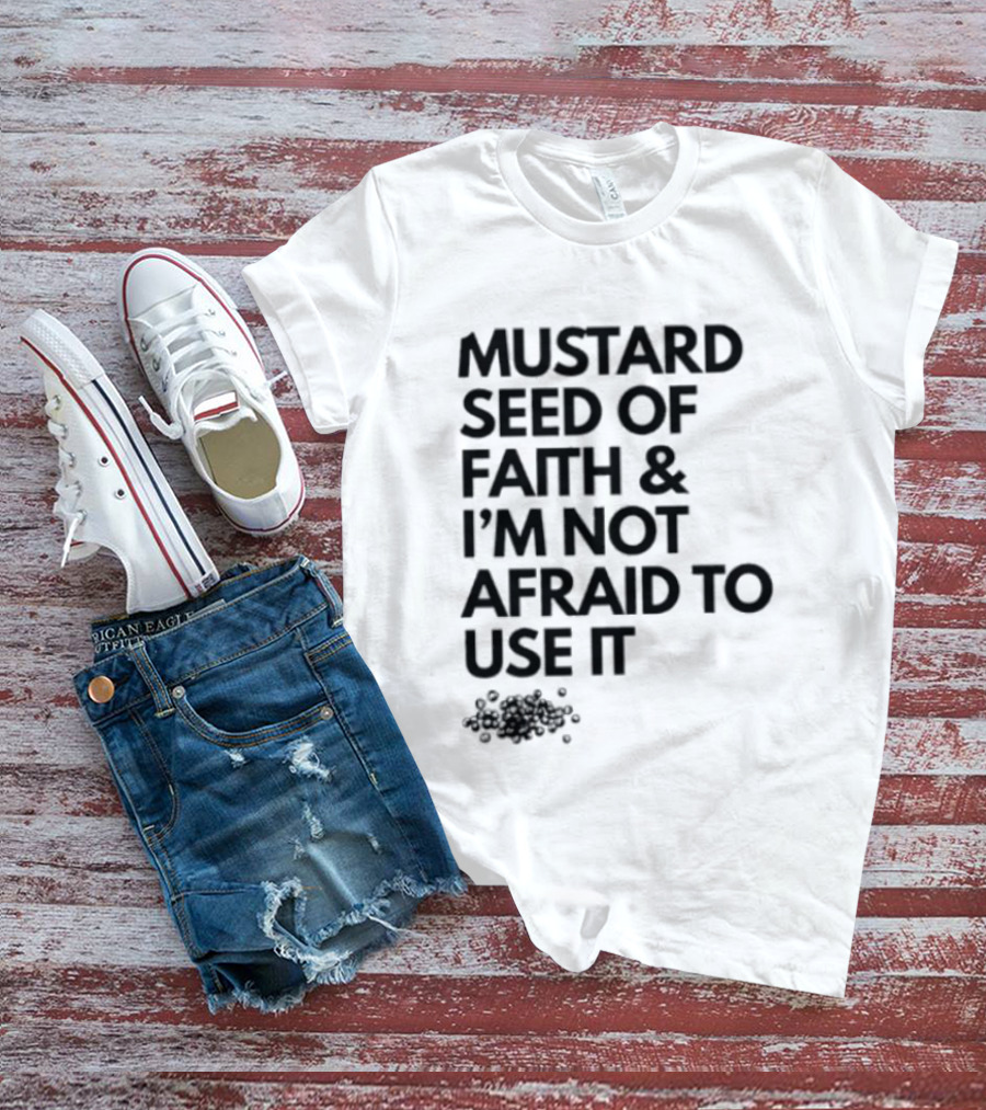 Mustard Seed Of Faith I'm Not Afraid To Use It T-Shirt