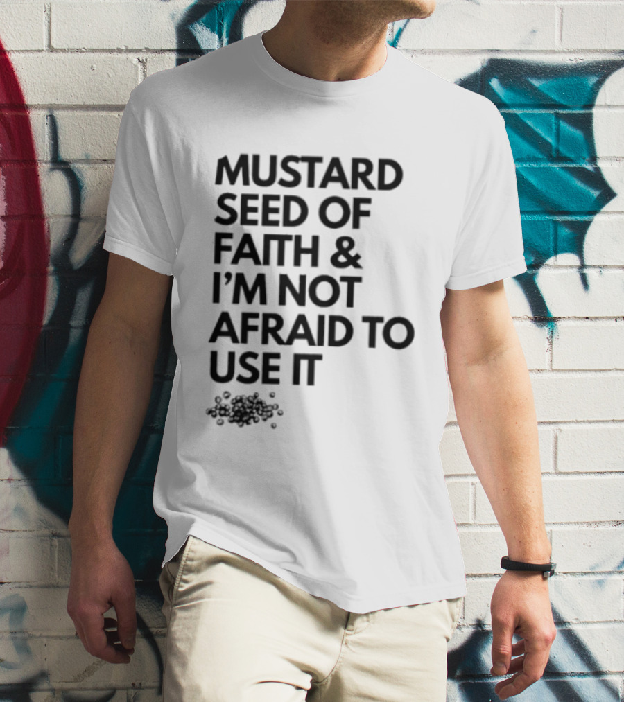 Mustard Seed Of Faith I'm Not Afraid To Use It T-Shirt