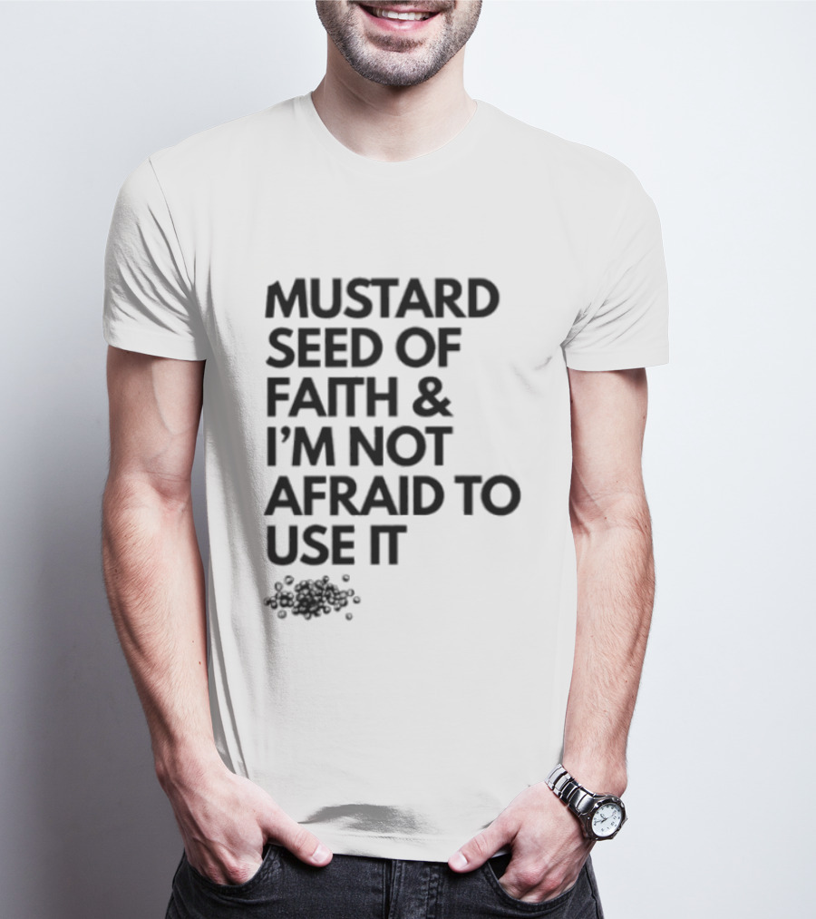 Mustard Seed Of Faith I'm Not Afraid To Use It T-Shirt