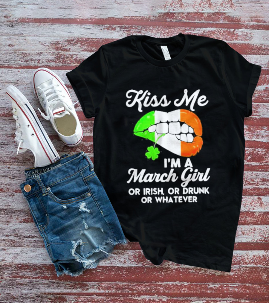 Kiss Me I'm A March Girl Or Irish Or Drunk Or Whatever Irish Flag Lips Shamrock T-Shirt
