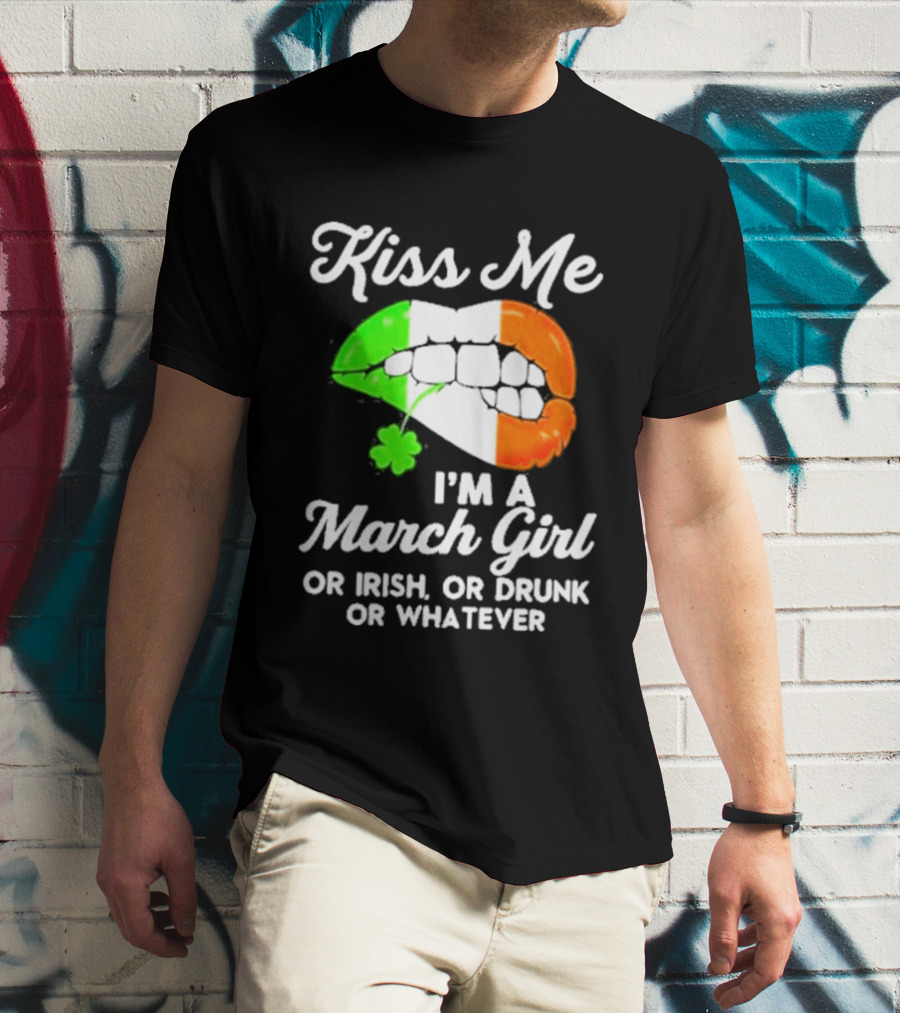 Kiss Me I'm A March Girl Or Irish Or Drunk Or Whatever Irish Flag Lips Shamrock T-Shirt