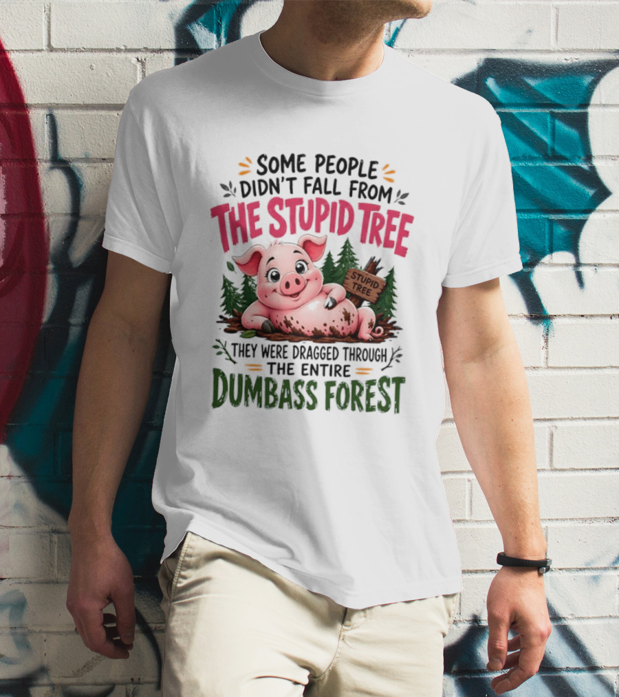 Some People Didn't Fall From The Stupid Tree They Were Dragged Through The Entire Dumbass Forest Pig T-Shirt