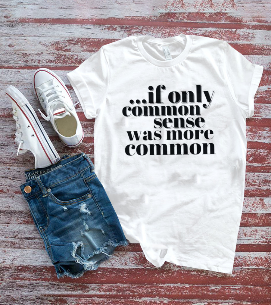If Only Common Sense Was More Common Witty Saying T-Shirt