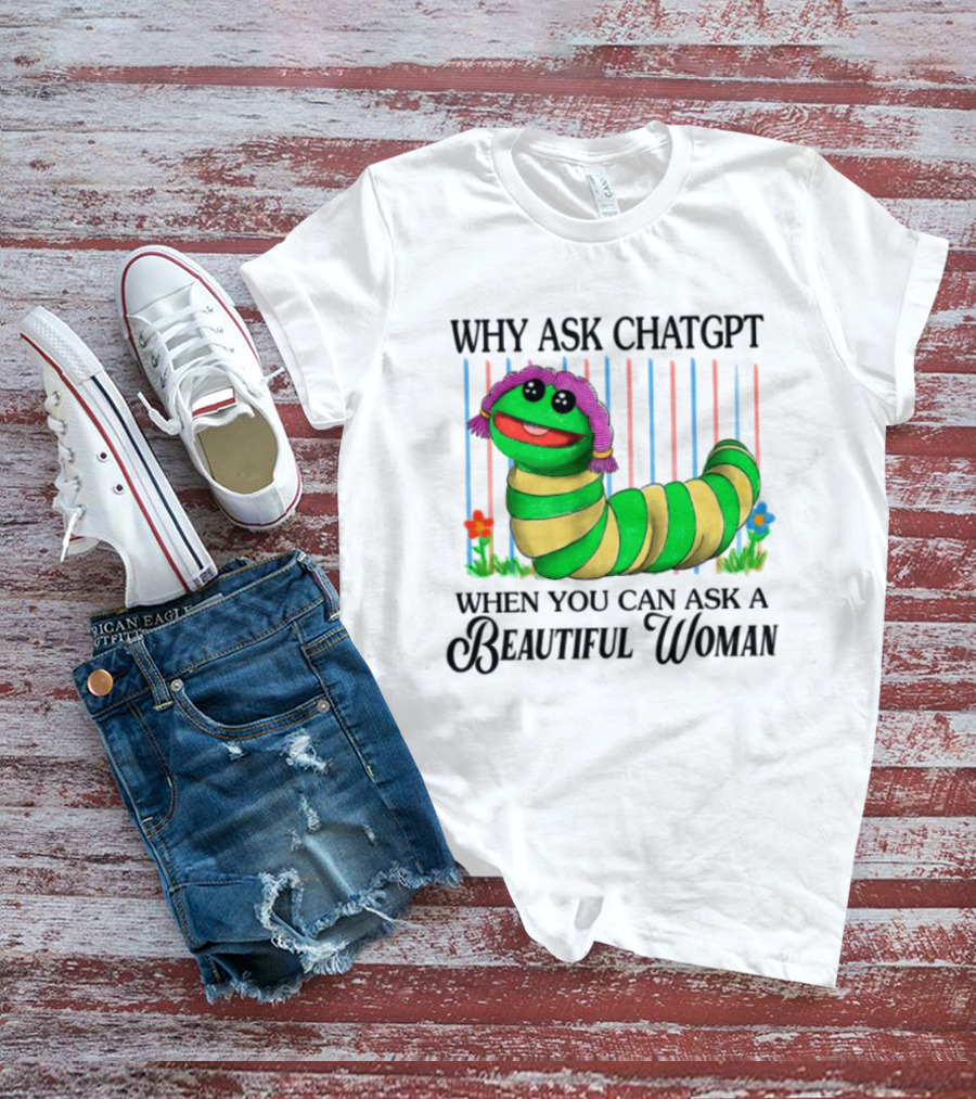 Why Ask Chatgpt When You Can Ask A Beautiful Woman Colorful Worm T-Shirt