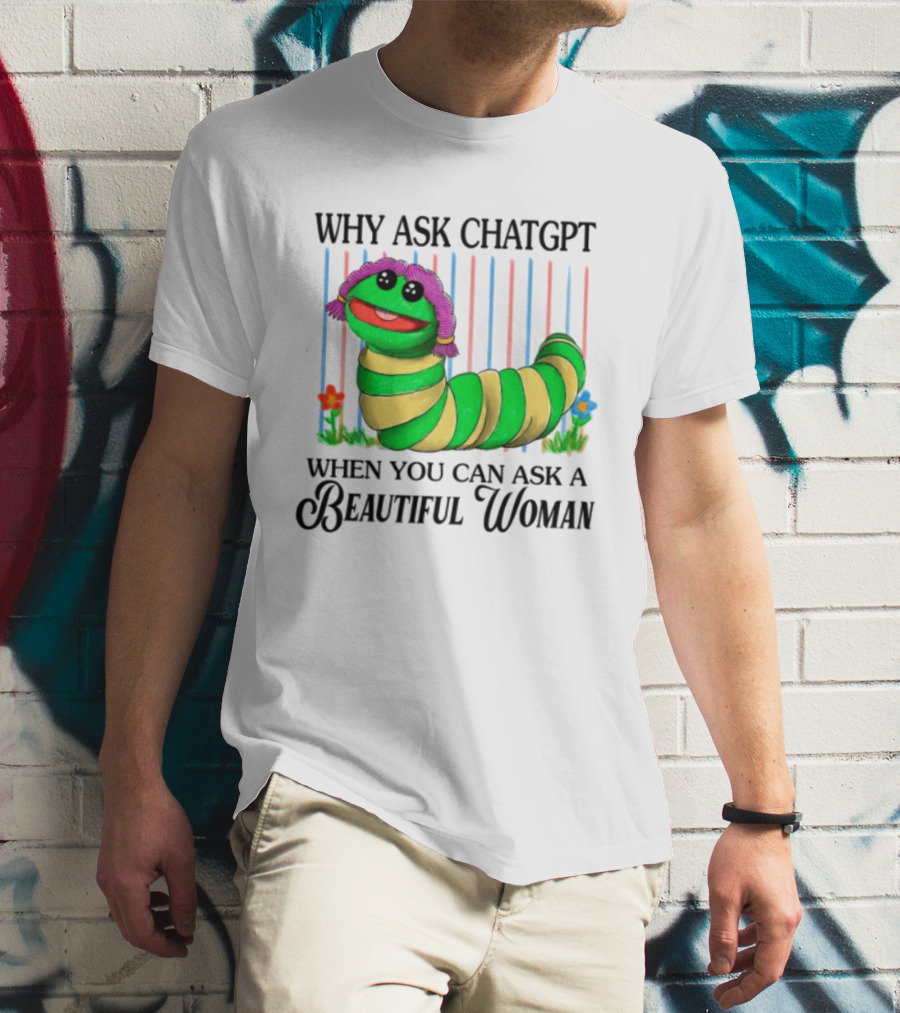 Why Ask Chatgpt When You Can Ask A Beautiful Woman Colorful Worm T-Shirt