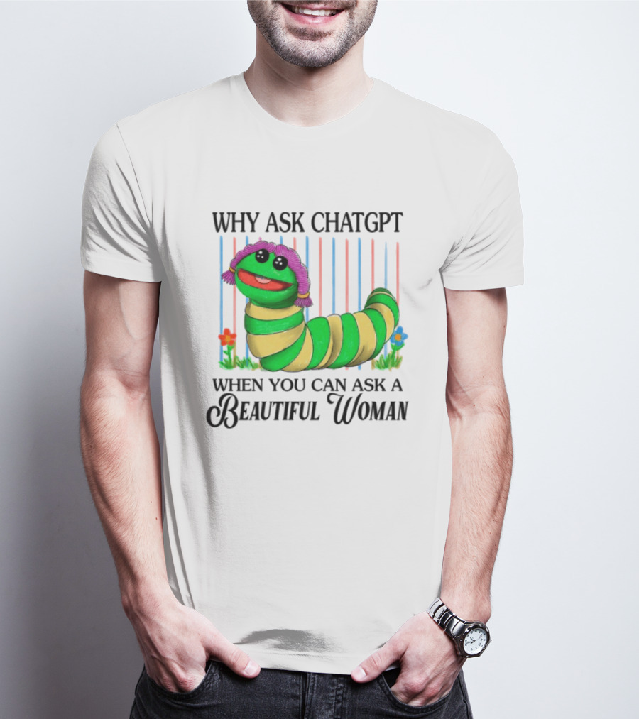 Why Ask Chatgpt When You Can Ask A Beautiful Woman Colorful Worm T-Shirt
