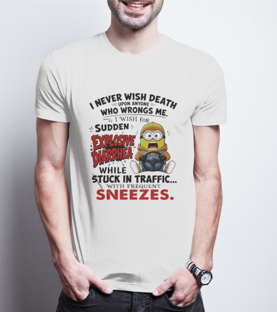 I Never Wish Death Upon Anyone Who Wrongs Me I Wish For Sudden Explosive Diarrhea While Stuck In Traffic With Frequent Sneezes Minion T-Shirt