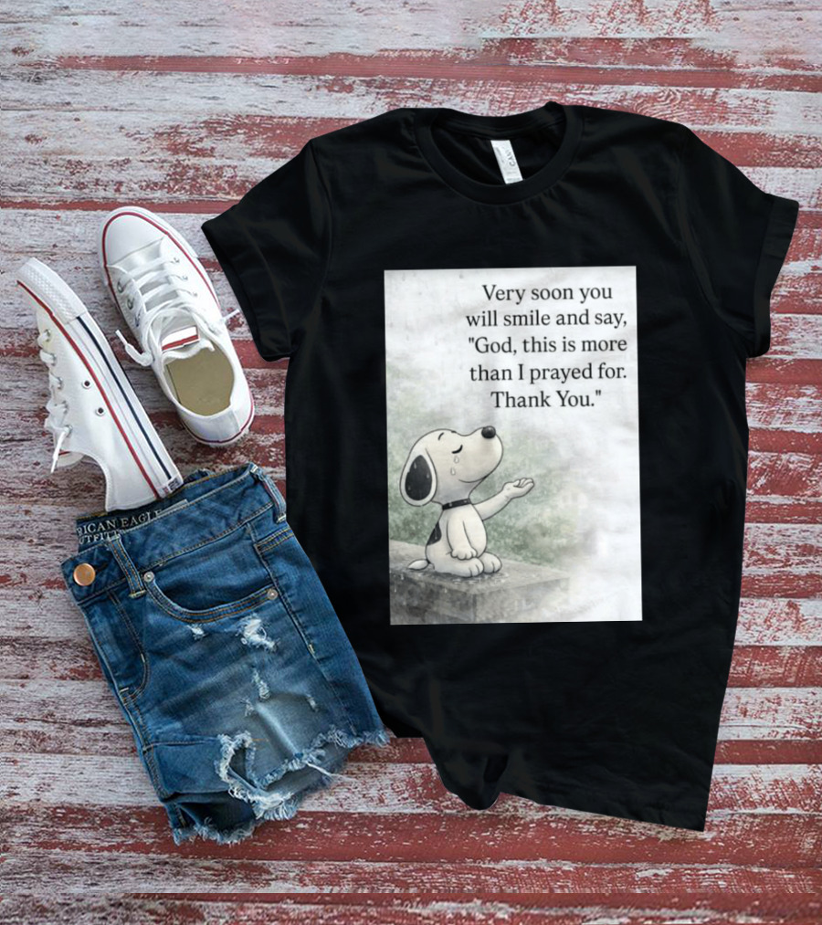 Snoopy Very Soon You Will Smile And Say God This Is More Than I Prayed For Thank You T-Shirt