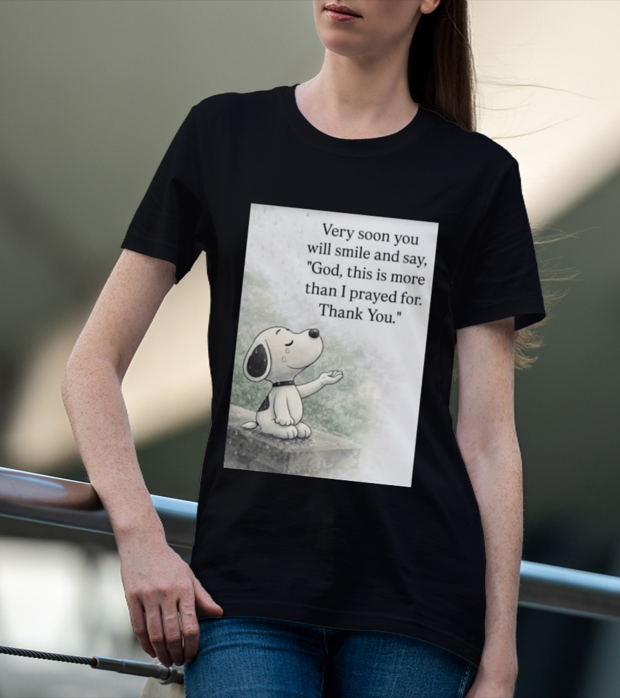 Snoopy Very Soon You Will Smile And Say God This Is More Than I Prayed For Thank You T-Shirt