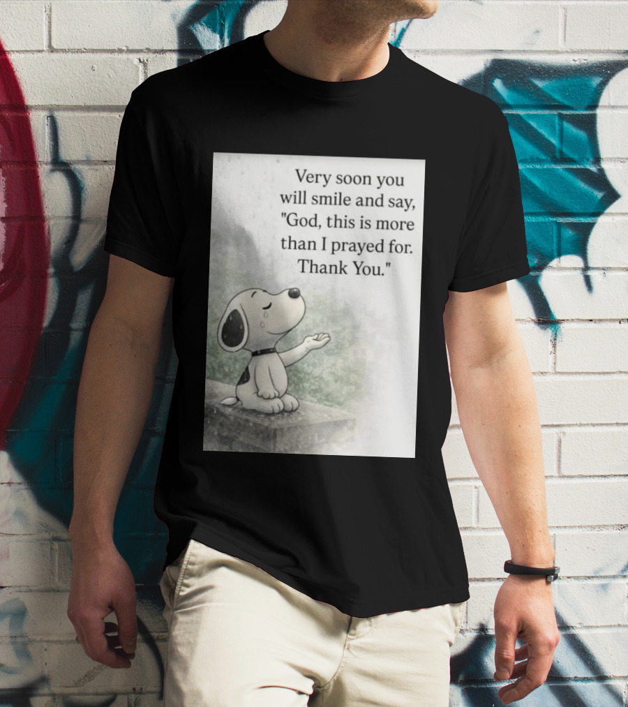 Snoopy Very Soon You Will Smile And Say God This Is More Than I Prayed For Thank You T-Shirt