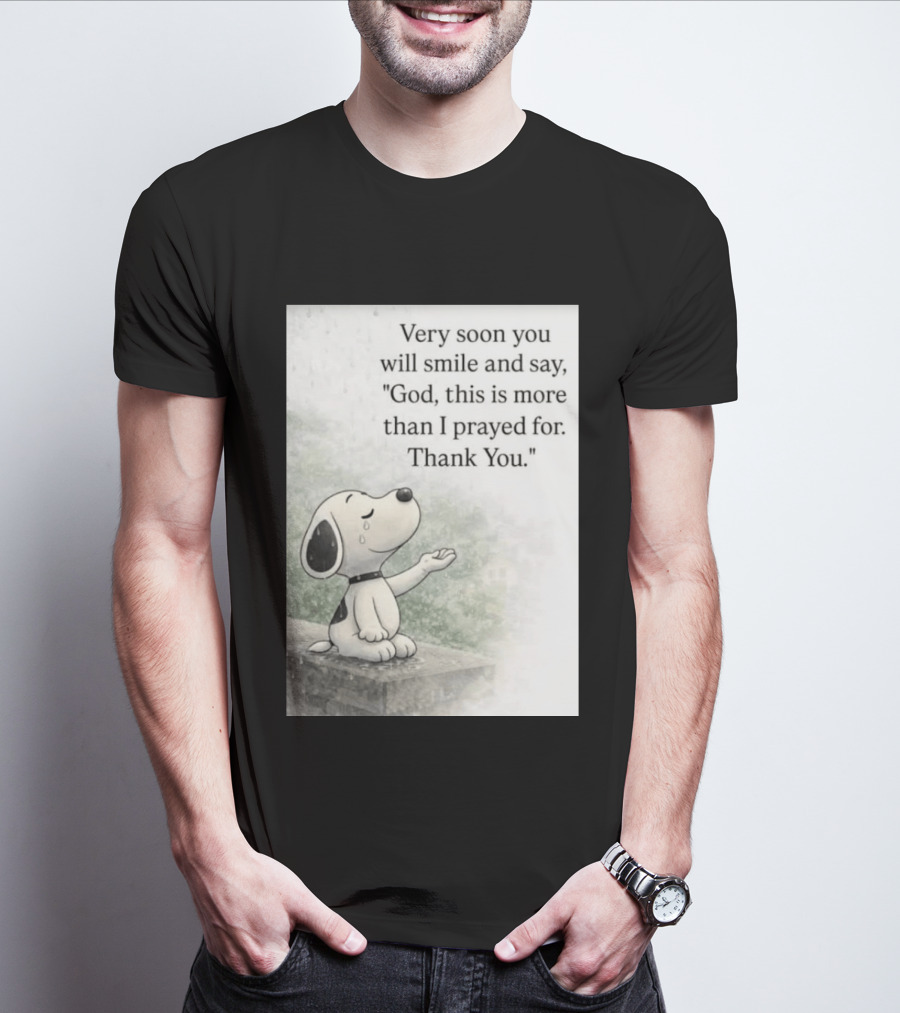 Snoopy Very Soon You Will Smile And Say God This Is More Than I Prayed For Thank You T-Shirt