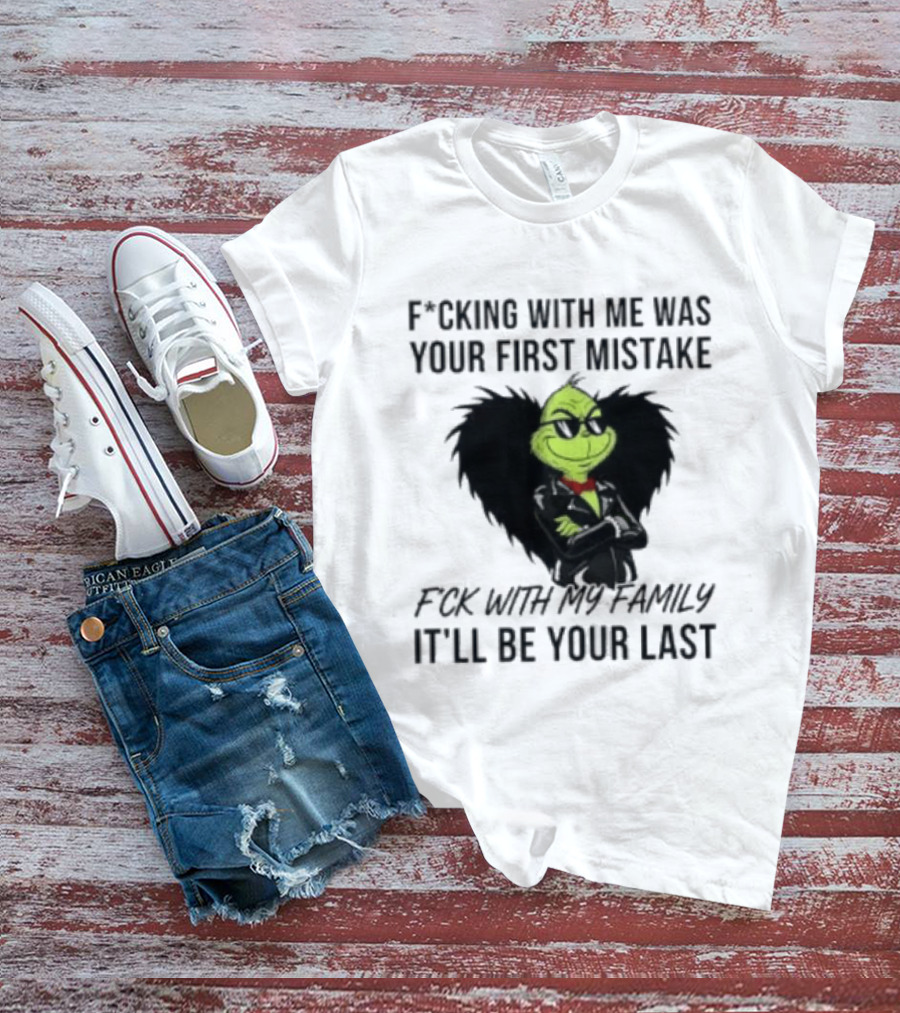 F*cking With Me Was Your First Mistake Grinch F*ck With My Family It'll Be Your Last T-Shirt