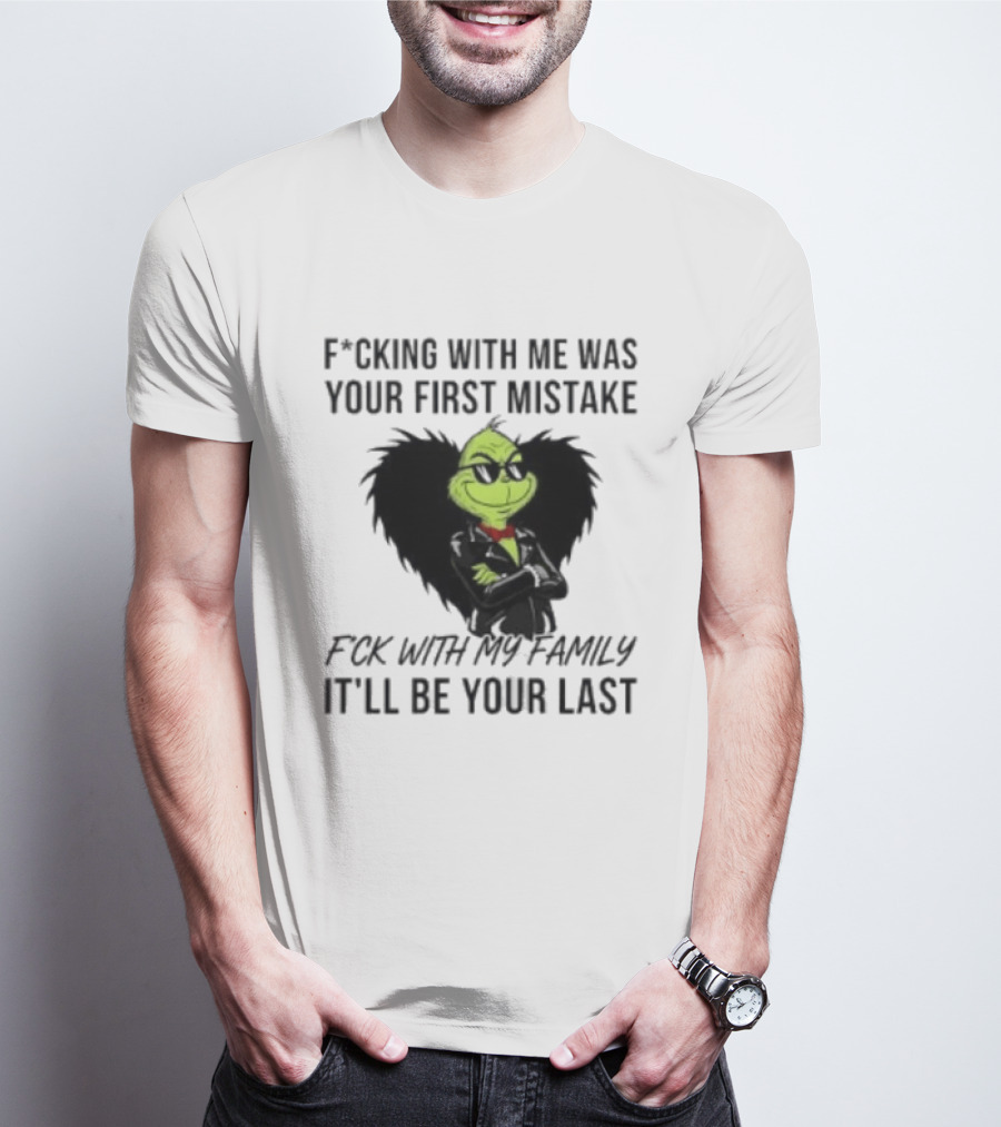 F*cking With Me Was Your First Mistake Grinch F*ck With My Family It'll Be Your Last T-Shirt