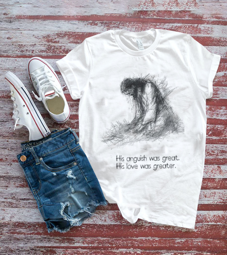 His Anguish Was Great His Love Was Greater Symbolic Text Based T-Shirt