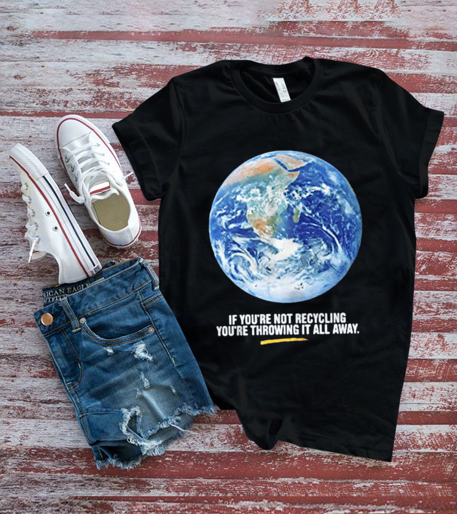 If Youre Not Recycling Youre Throwing It All Away Earth Awareness T-Shirt