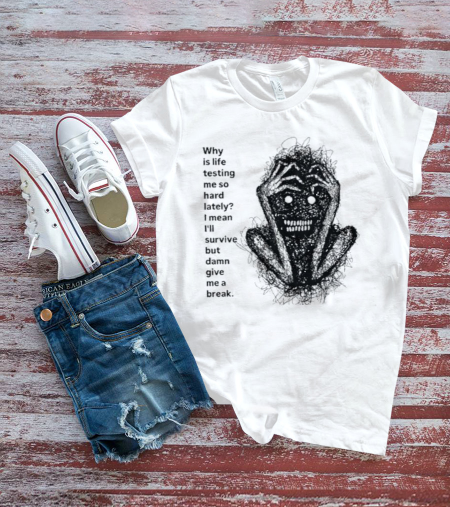 Why Is Life Testing Me So Hard Lately Give Me A Break T-Shirt