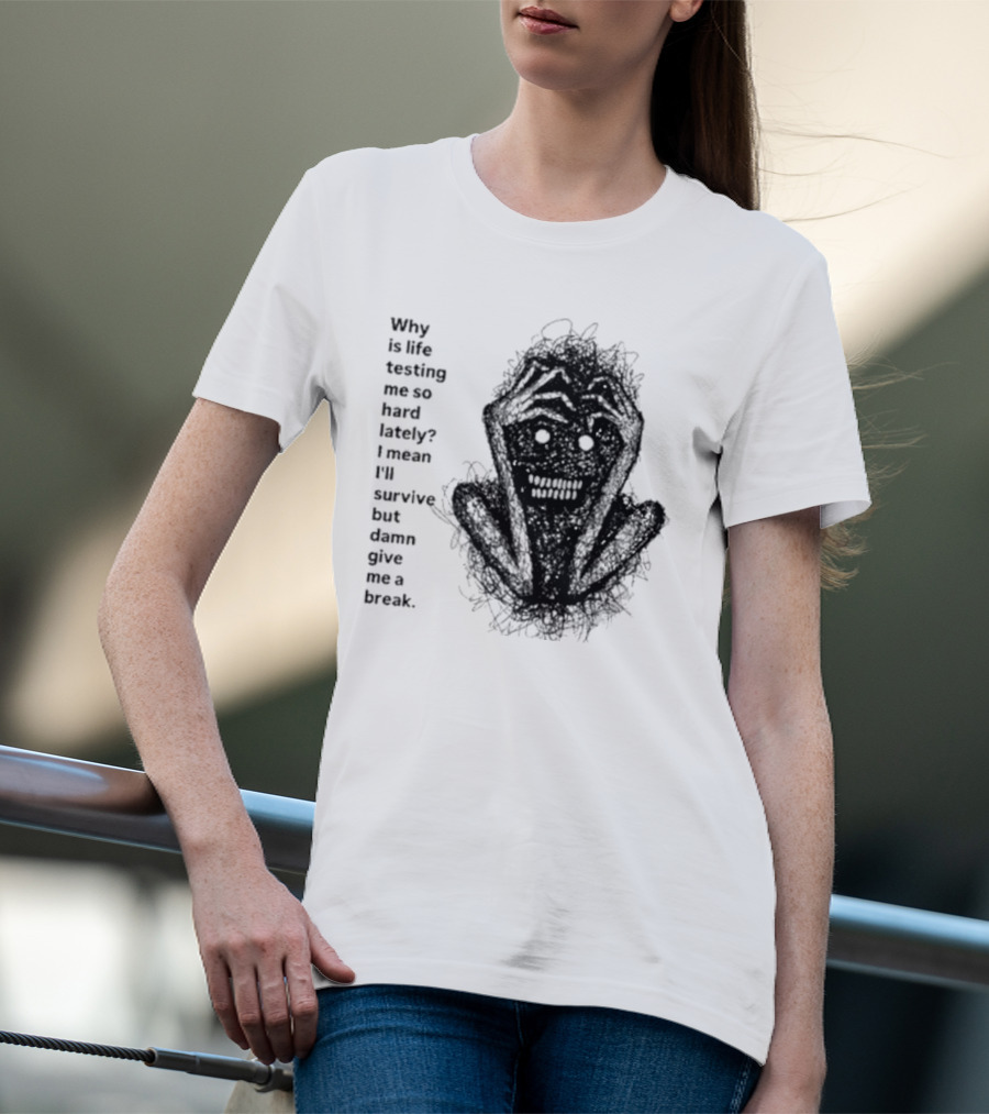 Why Is Life Testing Me So Hard Lately Give Me A Break T-Shirt