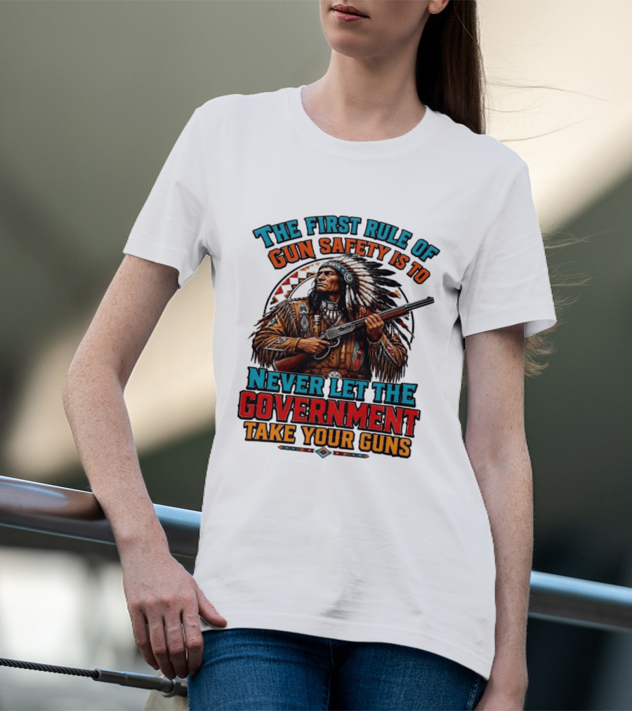 The First Rule Of Gun Safety Is To Never Let The Government Take Your Guns Native American Chief T-Shirt