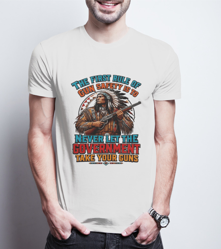 The First Rule Of Gun Safety Is To Never Let The Government Take Your Guns Native American Chief T-Shirt
