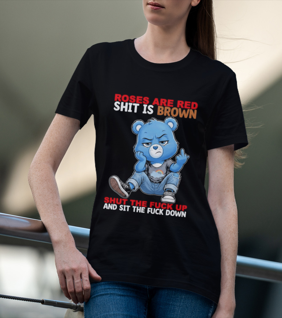 Roses Are Red Shit Is Brown Shut The Fuck Up And Sit The Fuck Down Grumpy Bear T-Shirt