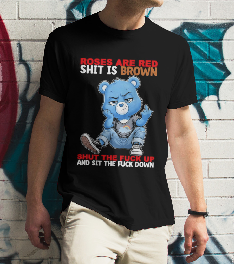 Roses Are Red Shit Is Brown Shut The Fuck Up And Sit The Fuck Down Grumpy Bear T-Shirt