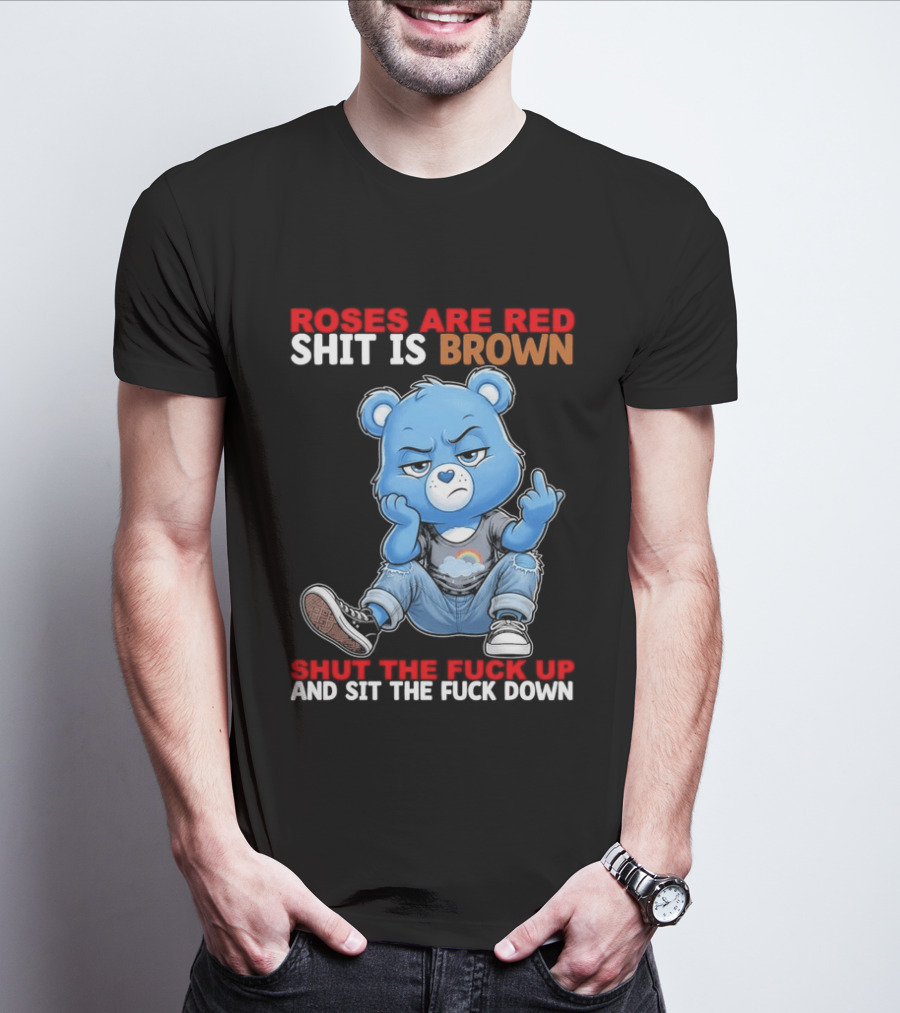 Roses Are Red Shit Is Brown Shut The Fuck Up And Sit The Fuck Down Grumpy Bear T-Shirt