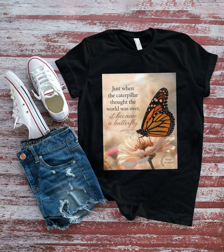 Just When The Caterpillar Thought The World Was Over It Became A Butterfly Hope Around T-Shirt