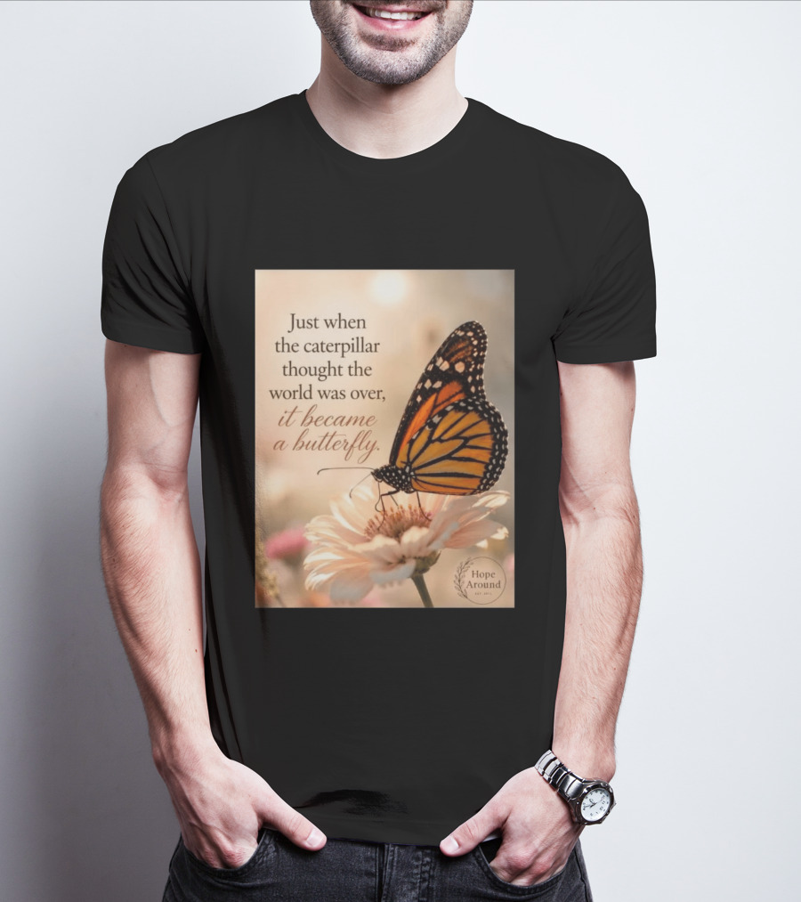 Just When The Caterpillar Thought The World Was Over It Became A Butterfly Hope Around T-Shirt